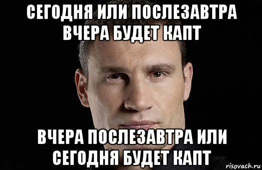 сегодня или послезавтра вчера будет капт вчера послезавтра или сегодня будет капт, Мем Кличко