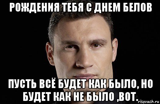 рождения тебя с днем белов пусть всё будет как было, но будет как не было ,вот., Мем Кличко