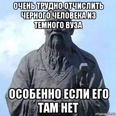 очень трудно отчислить черного человека из темного вуза особенно если его там нет, Мем  конфуций