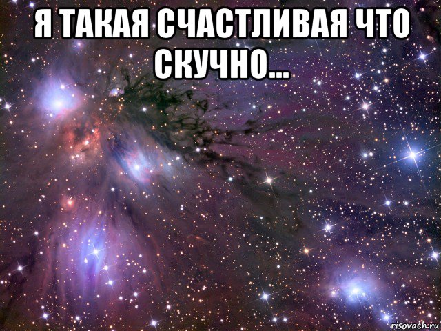 я такая счастливая что скучно... , Мем Космос