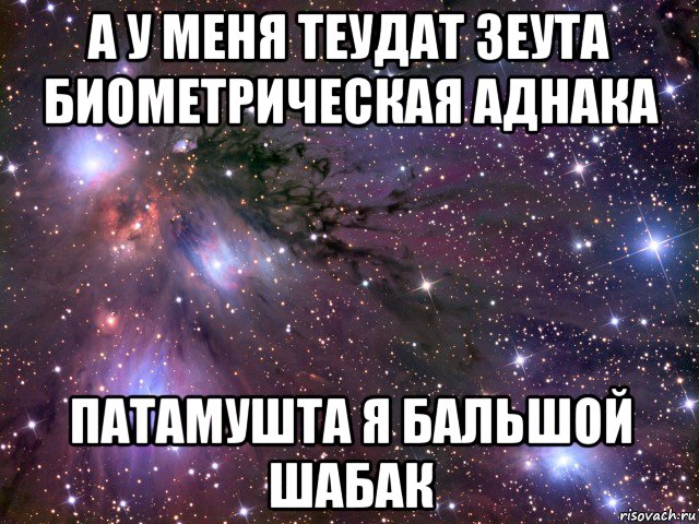 а у меня теудат зеута биометрическая аднака патамушта я бальшой шабак, Мем Космос