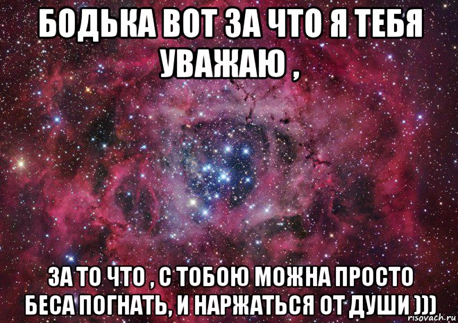 бодька вот за что я тебя уважаю , за то что , с тобою можна просто беса погнать, и наржаться от души ))), Мем Ты просто космос