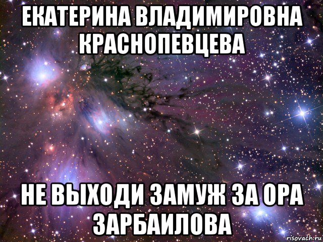 екатерина владимировна краснопевцева не выходи замуж за ора зарбаилова, Мем Космос