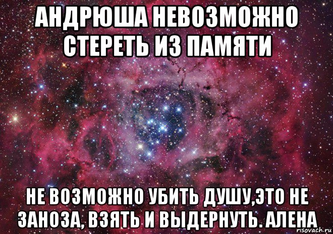 андрюша невозможно стереть из памяти не возможно убить душу,это не заноза, взять и выдернуть. алена, Мем Ты просто космос