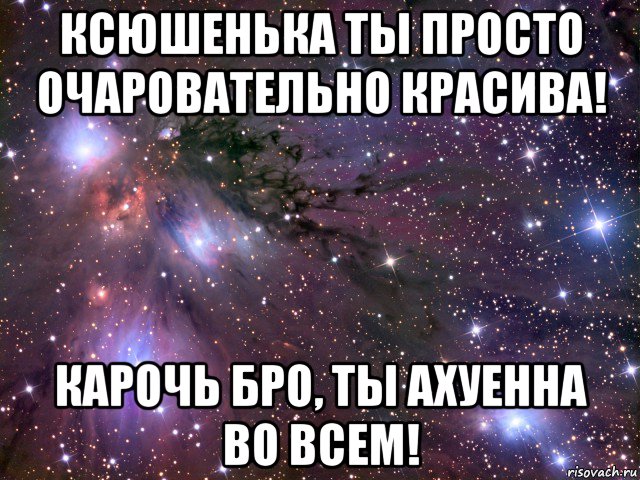 ксюшенька ты просто очаровательно красива! карочь бро, ты ахуенна во всем!, Мем Космос