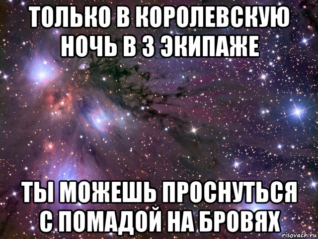 только в королевскую ночь в 3 экипаже ты можешь проснуться с помадой на бровях, Мем Космос