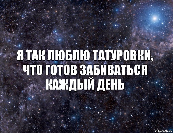 Я ТАК ЛЮБЛЮ ТАТУРОВКИ,
ЧТО ГОТОВ ЗАБИВАТЬСЯ
КАЖДЫЙ ДЕНЬ, Комикс  космос