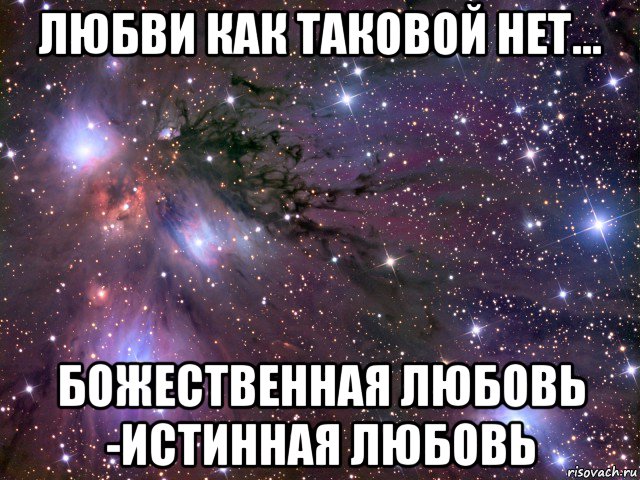 любви как таковой нет... божественная любовь -истинная любовь, Мем Космос