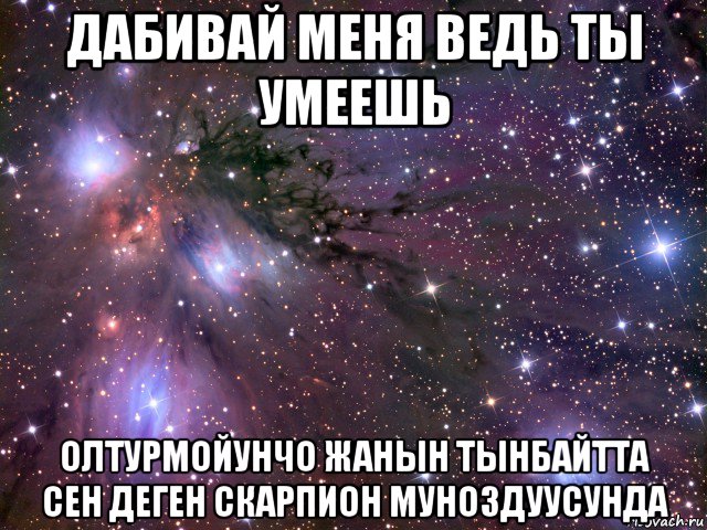 дабивай меня ведь ты умеешь олтурмойунчо жанын тынбайтта сен деген скарпион муноздуусунда, Мем Космос