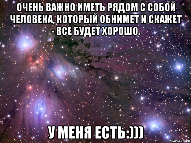 очень важно иметь рядом с собой человека, который обнимет и скажет - все будет хорошо. у меня есть:))), Мем Космос