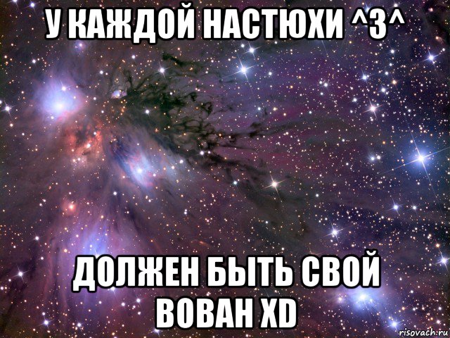 у каждой настюхи ^3^ должен быть свой вован xd, Мем Космос