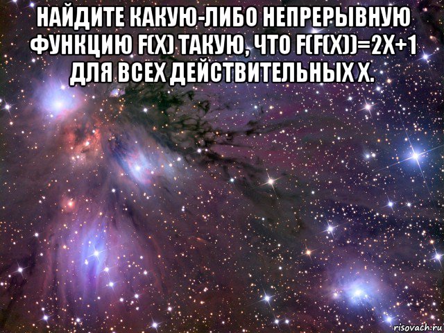 найдите какую-либо непрерывную функцию f(x) такую, что f(f(x))=2x+1 для всех действительных x. , Мем Космос