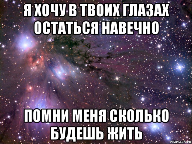 я хочу в твоих глазах остаться навечно помни меня сколько будешь жить, Мем Космос