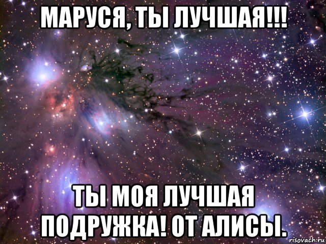 маруся, ты лучшая!!! ты моя лучшая подружка! от алисы., Мем Космос