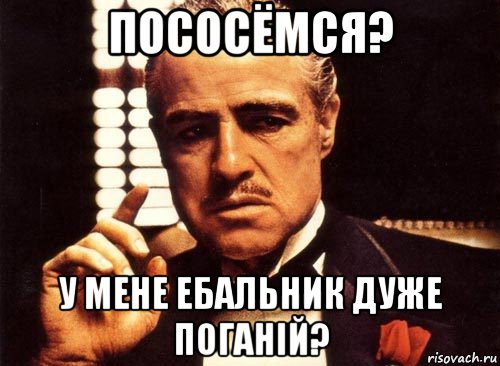 пососёмся? у мене ебальник дуже поганiй?, Мем крестный отец