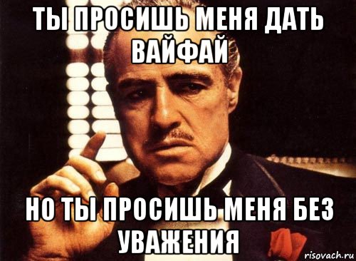 ты просишь меня дать вайфай но ты просишь меня без уважения, Мем крестный отец