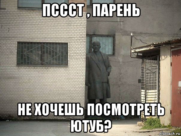 пссст , парень не хочешь посмотреть ютуб?, Мем  Ленин за углом (пс, парень)