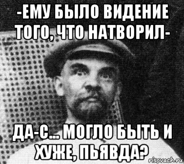 -ему было видение того, что натворил- да-с... могло быть и хуже, пьявда?, Мем   Ленин удивлен