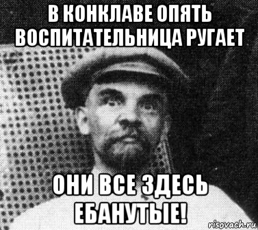 в конклаве опять воспитательница ругает они все здесь ебанутые!, Мем   Ленин удивлен