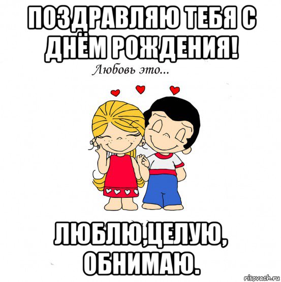 поздравляю тебя с днём рождения! люблю,целую, обнимаю., Мем  Love is