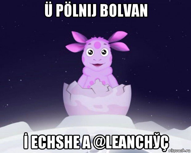 ü pölnij bolvan İ echshe a @leanchўç, Мем Лунтик я родился