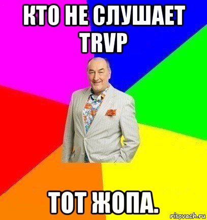 кто не слушает trvp тот жопа.