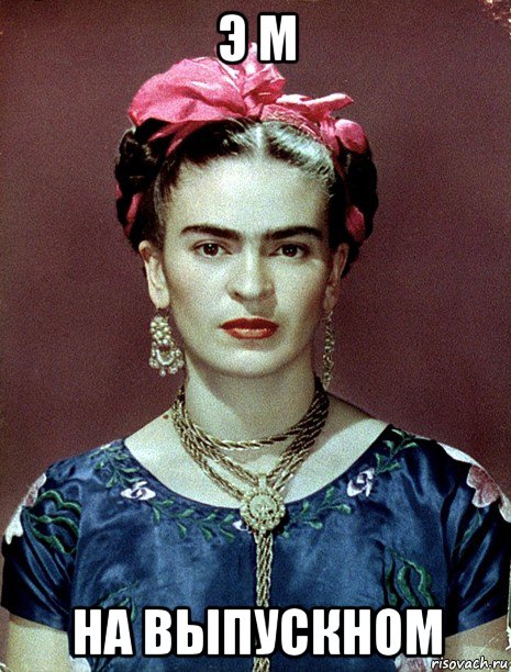 э м на выпускном, Мем Magdalena Carmen Frieda Kahlo Ca