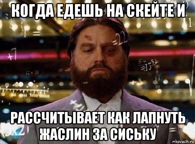 когда едешь на скейте и рассчитывает как лапнуть жаслин за сиську, Мем Мальчишник в вегасе