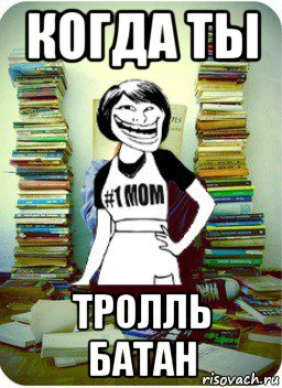 когда ты тролль батан