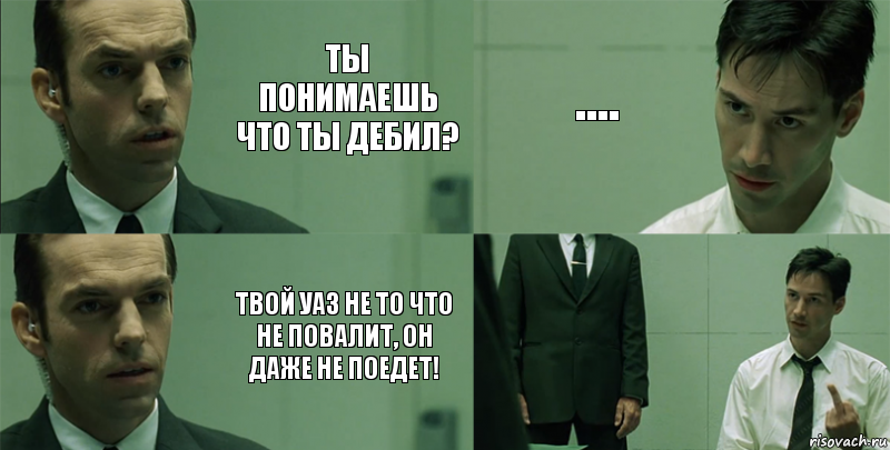 Ты понимаешь что ты дебил? Твой уаз не то что не повалит, он даже не поедет! .... , Комикс Матрица