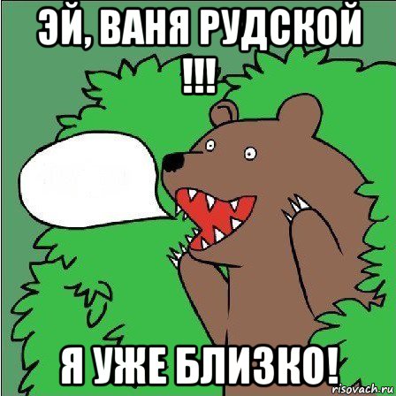 эй, ваня рудской !!! я уже близко!, Мем Медведь-шлюха