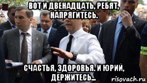 вот и двенадцать, ребят, напрягитесь. счастья, здоровья. и юрий, держитесь..., Мем Медведев - денег нет но вы держитесь там