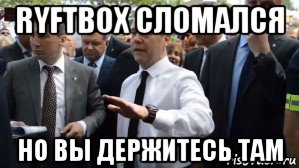 ryftbox сломался но вы держитесь там, Мем Медведев - денег нет но вы держитесь там