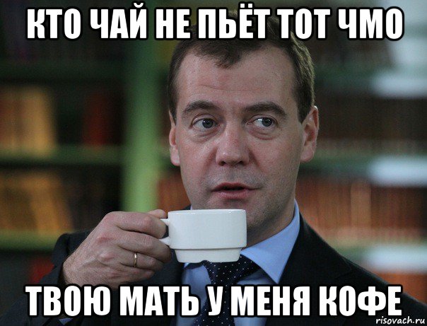 кто чай не пьёт тот чмо твою мать у меня кофе, Мем Медведев спок бро