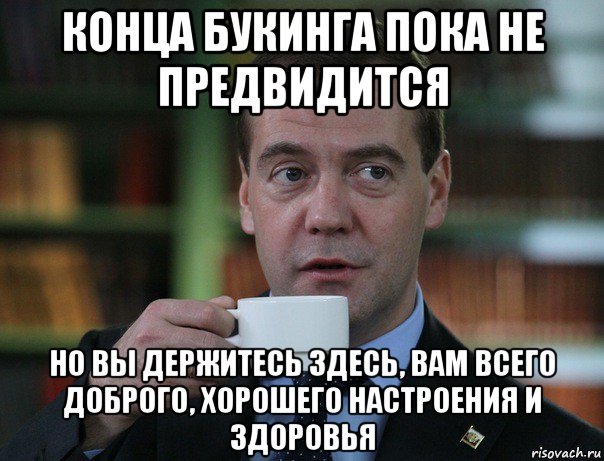 конца букинга пока не предвидится но вы держитесь здесь, вам всего доброго, хорошего настроения и здоровья, Мем Медведев спок бро