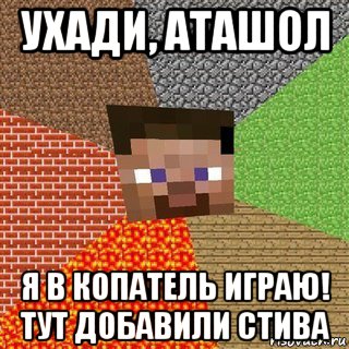 ухади, аташол я в копатель играю! тут добавили стива, Мем Миникрафтер