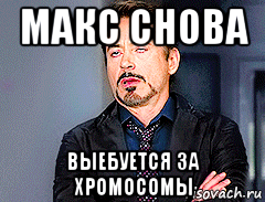 макс снова выебуется за хромосомы, Мем мое лицо когда