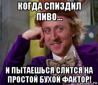 когда спиздил пиво... и пытаешься слится на простой бухой фактор!, Мем мое лицо