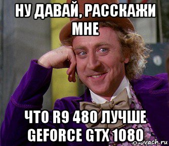 ну давай, расскажи мне что r9 480 лучше geforce gtx 1080