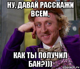 ну, давай расскажи всем, как ты получил бан?))), Мем мое лицо