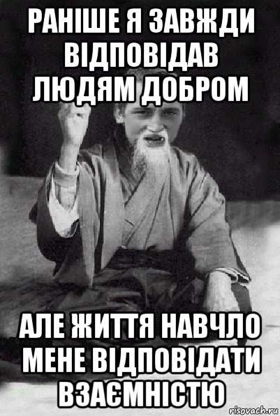 раніше я завжди відповідав людям добром але життя навчло мене відповідати взаємністю, Мем Мудрий паца