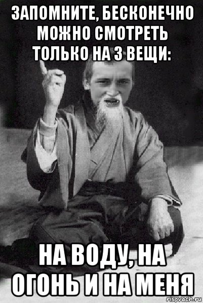 запомните, бесконечно можно смотреть только на 3 вещи: на воду, на огонь и на меня, Мем Мудрий паца