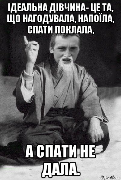 ідеальна дівчина- це та, що нагодувала, напоїла, спати поклала, а спати не дала., Мем Мудрий паца