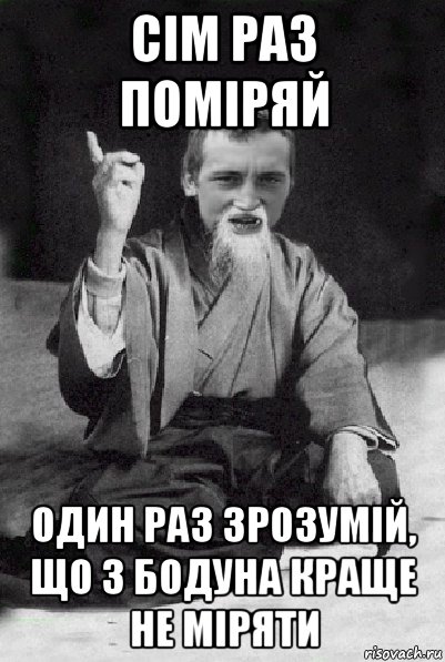 сім раз поміряй один раз зрозумій, що з бодуна краще не міряти, Мем Мудрий паца