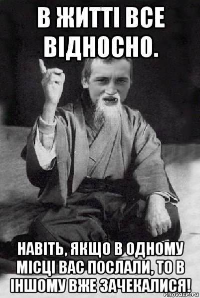 в житті все відносно. навіть, якщо в одному місці вас послали, то в іншому вже зачекалися!, Мем Мудрий паца