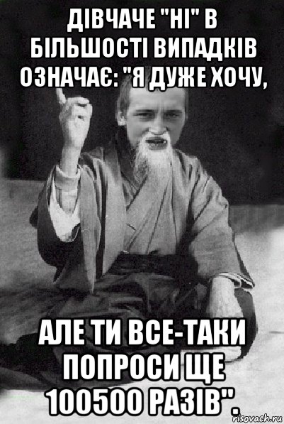 дівчаче "ні" в більшості випадків означає: "я дуже хочу, але ти все-таки попроси ще 100500 разів"., Мем Мудрий паца