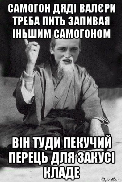 самогон дяді валєри треба пить запивая іньшим самогоном він туди пекучий перець для закусі кладе, Мем Мудрий паца