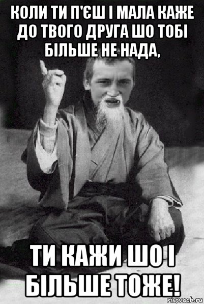 коли ти п'єш і мала каже до твого друга шо тобі більше не нада, ти кажи шо і більше тоже!, Мем Мудрий паца