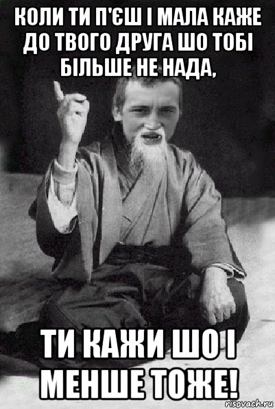 коли ти п'єш і мала каже до твого друга шо тобі більше не нада, ти кажи шо і менше тоже!, Мем Мудрий паца