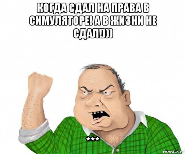 когда сдал на права в симуляторе! а в жизни не сдал!))) ***, Мем мужик